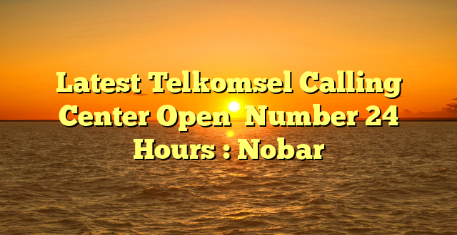 Latest Telkomsel Calling Center Open  Number 24 Hours : Nobar